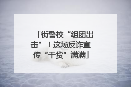 街警校“组团出击”！这场反诈宣传“干货”满满